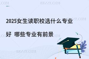 女生选择职业学校学什么专业有前景收入如何