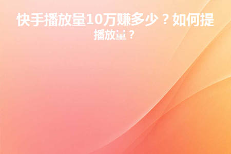 提升快手播放量如何有效赚钱